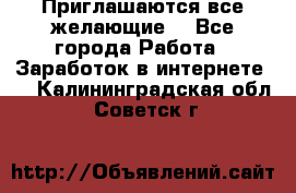 Приглашаются все желающие! - Все города Работа » Заработок в интернете   . Калининградская обл.,Советск г.